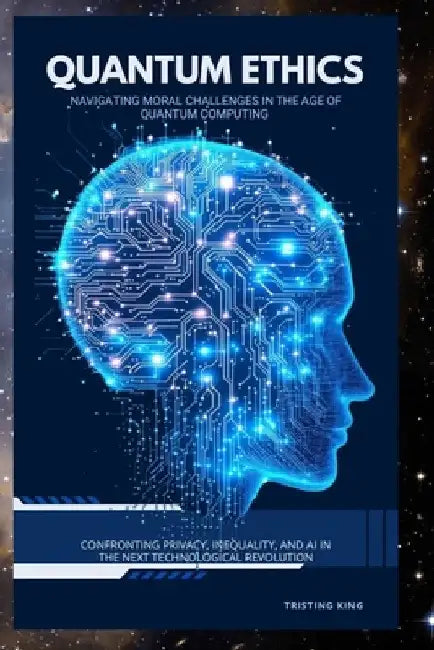 Quantum Erhics: Navigating Moral Challenges in the Age of Quantum Computing by Tristing King