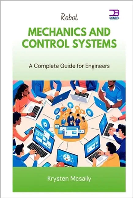 Robot Mechanics and Control Systems: A Complete Guide for Engineers by McSally, Krysten