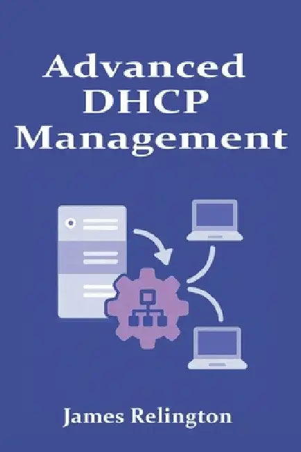 Advanced DHCP Management: Scalability, Security, and Best Practices by James Relington