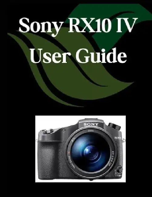 Sony RX10 IV User Guide: A Comprehensive and Detailed Manual for Photographers and Creatives for Beginners and Seniors, Troubleshooting Tips, and Adva by Zoey Fortnite