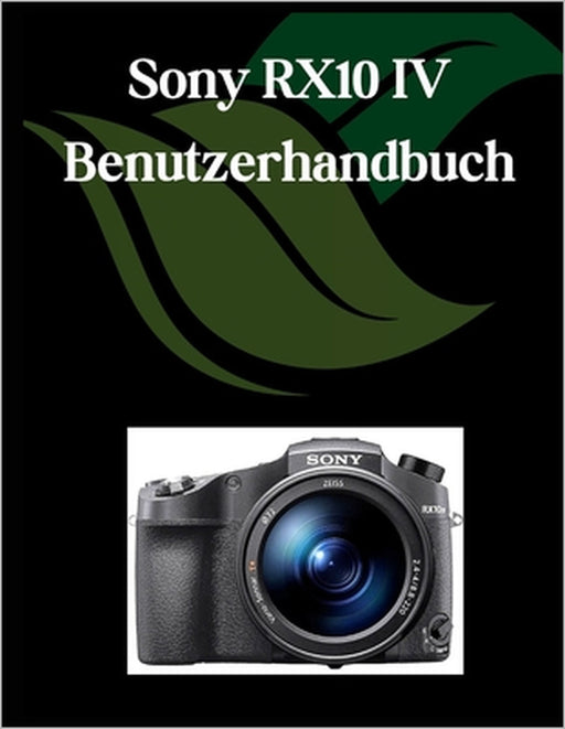 Sony RX10 IV Benutzerhandbuch: Ein umfassendes und detailliertes Handbuch für Fotografen und Kreative für Anfänger und Senioren, Tipps zur Fehlerbeheb by Zoey Fortnite