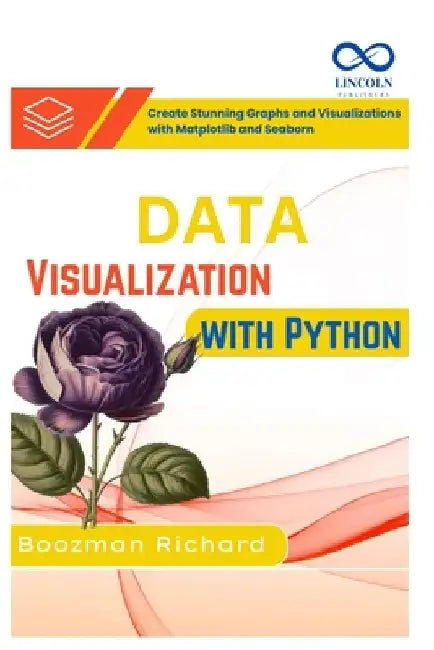 Data Visualization with Python: Create Stunning Graphs and Visualizations with Matplotlib and Seaborn by Boozman Richard Richard
