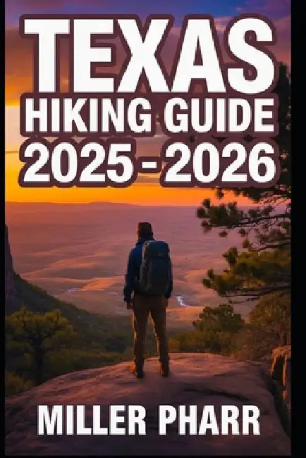 Texas Hiking Guide 2025 - 2026: Top Trails, hidden routes and scenic treks for every skill level by Miller Pharr