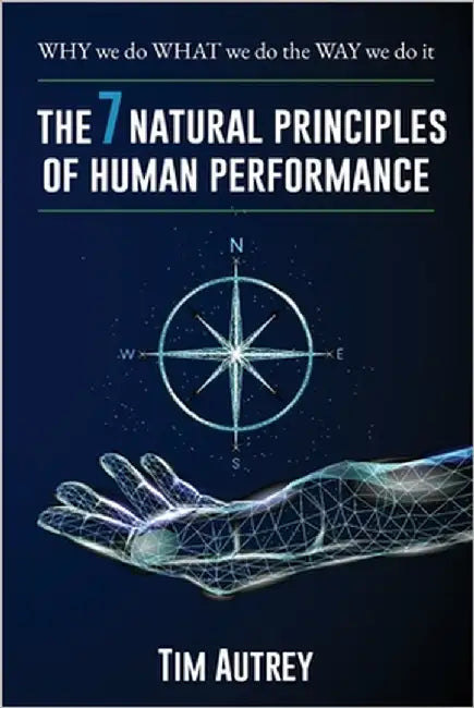 The 7 Natural Principles of Human Performance: WHY we do WHAT we do the WAY we do it by Autrey, Tim