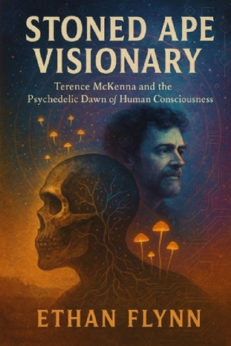Stoned Ape Visionary: Terence McKenna and the Psychedelic Dawn of Human Consciousness by Ethan Flynn