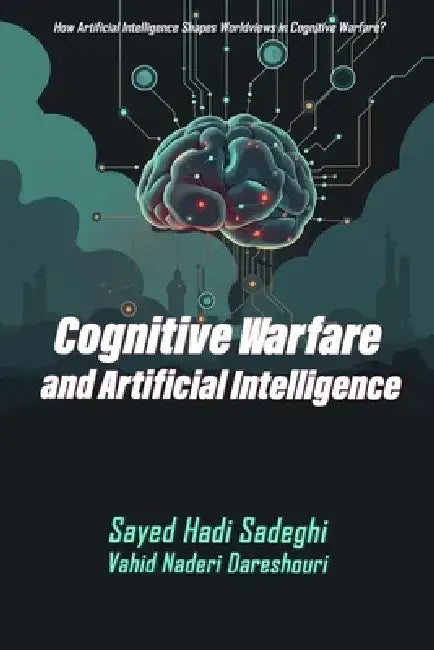 Cognitive Warfare and Artificial Intelligence: How Artificial Intelligence Shapes Worldviews in Cognitive Warfare? by Vahid Naderi Dareshouri