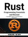Rust Programming Essentials and Beyond: From Beginner Basics to Advanced Systems Programming by Hawke Nexon