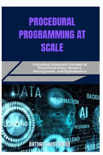 Procedural Programming at Scale: Exploring Advanced Concepts in Structured Code, Memory Management, and Optimization by Nathan Westwood