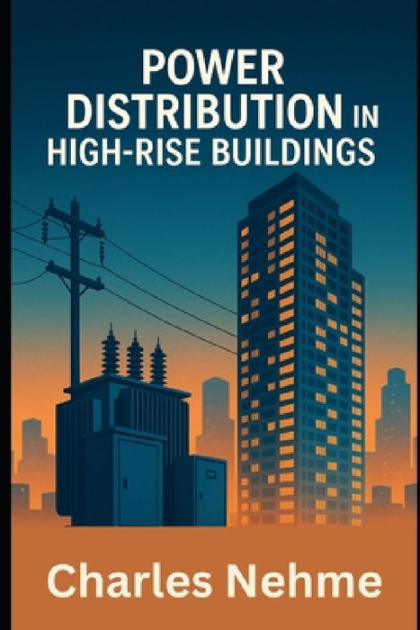 Power Distribution in High-Rise Buildings: Design, Safety, and Efficiency for Vertical Electrical Systems by Charles Nehme