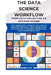 The Data Science Workflow from Data Collection to Decision Making: The complete journey of a data science project, including data collection, cleaning by Renata Sloane