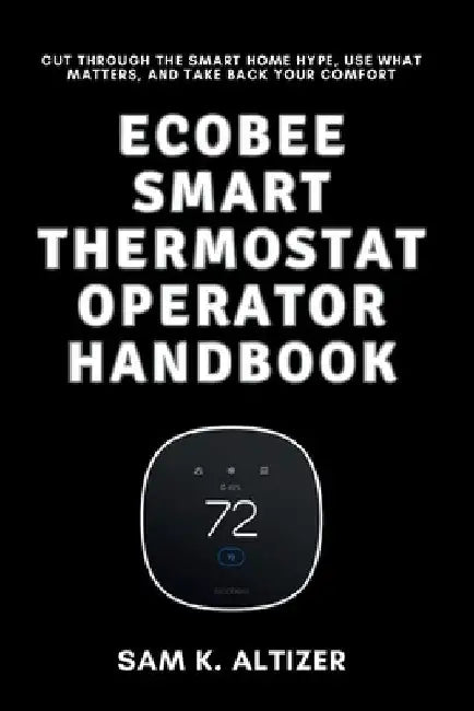 Ecobee Smart Thermostat Operator Handbook: Cut Through the Smart Home Hype, Use What Matters, and Take Back Your Comfort by Sam K. Altizer