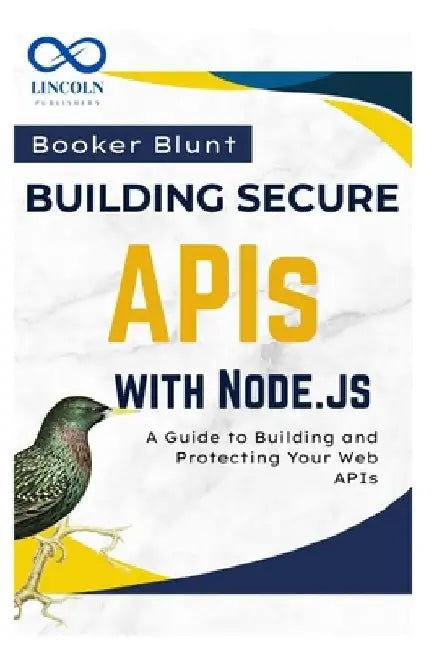 Building Secure APIs with Node.js: A Guide to Building and Protecting Your Web APIs by Booker Blunt