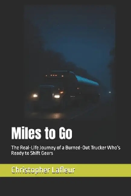 Miles to Go: The Real-Life Journey of a Burned-Out Trucker Who's Ready to Shift Gears by Christopher P. LaFleur