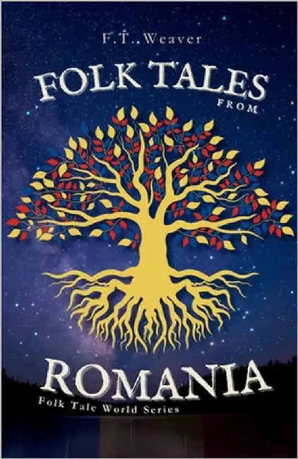 Folk Tales from Romania: Enchanting Journeys Through Magic, Myth, and Timeless Morality by Weaver, F. T.