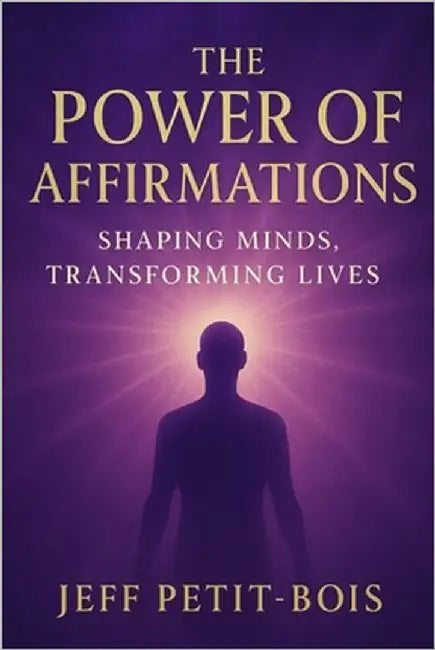 The Power of Affirmations: Shaping Minds, Transforming Lives by Petit-Bois, Jeff
