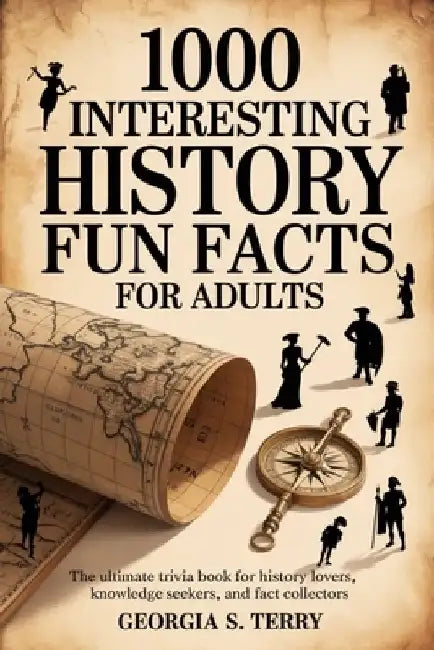 1000 Interesting History Fun Facts for Adults: The Ultimate Trivia Book for History Lovers, Knowledge Seekers, and Fact Collectors by Georgia S. Terry
