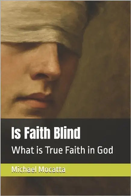 Is Faith Blind: What is True Faith in God by Mocatta, Michael