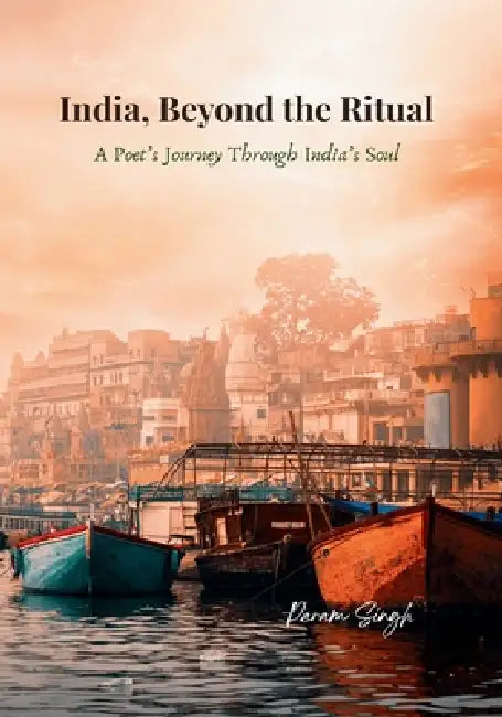 India, Beyond the Ritual: A Poet's Journey Through India's Soul by Param Singh