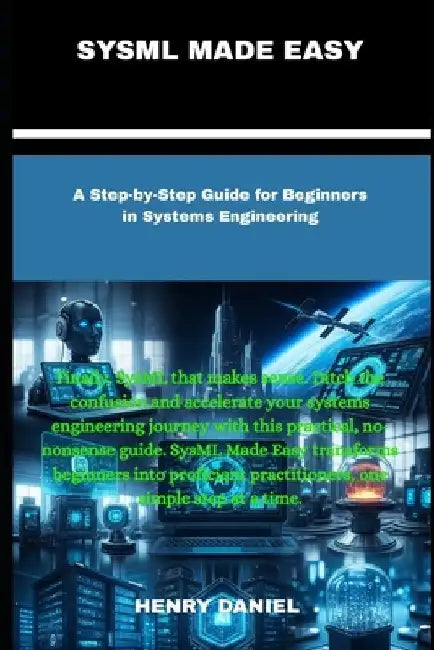 Sysml Made Easy: A Step-by-Step Guide for Beginners in Systems Engineering by Henry Daniel