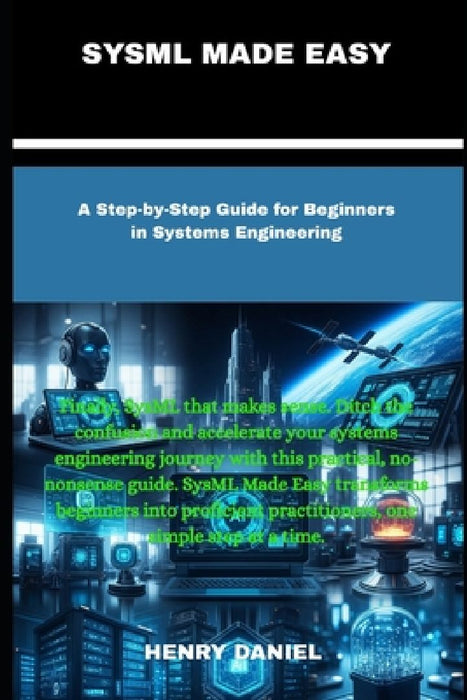 Sysml Made Easy: A Step-by-Step Guide for Beginners in Systems Engineering by Henry Daniel