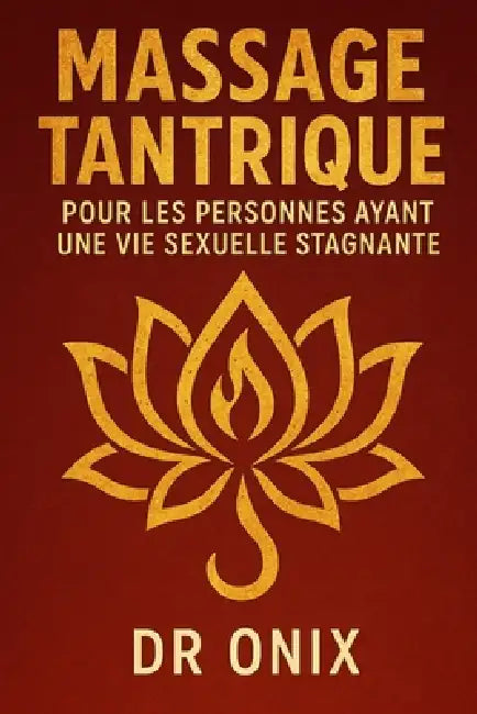 Massage Tantrique Pour Les Personnes Ayant Une Vie Sexuelle Stagnante: Comment raviver la passion et le désir dans votre relation avec une technique d by Onix, Onix