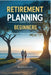 Retirement Planning Guide for Beginners: Simple Steps to Secure Your Financial Future by Maria Kelvin