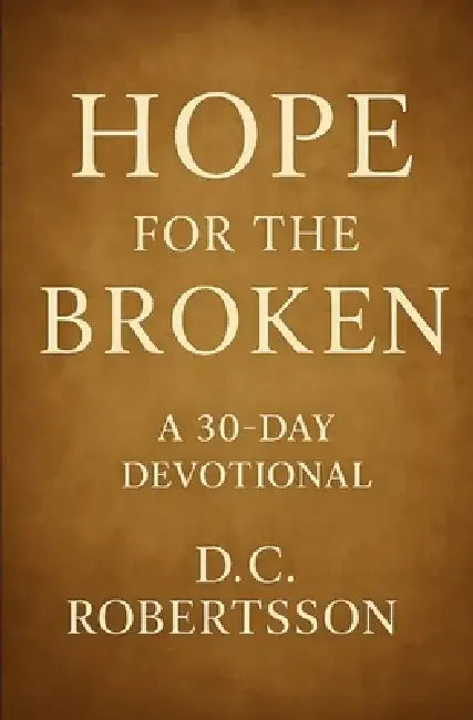 Hope For The Broken: A 30-Day Devotional by DC Robertsson
