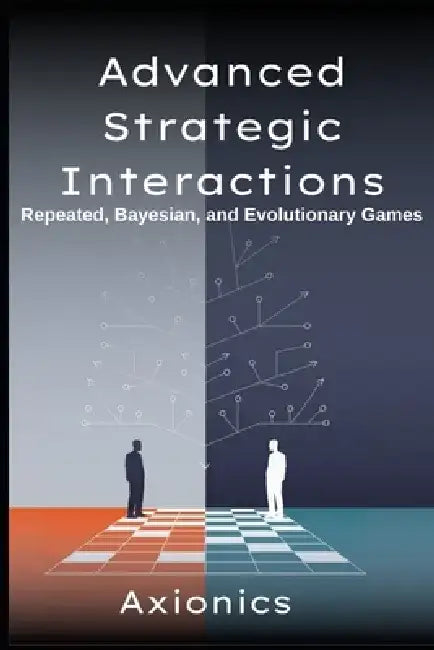 Advanced Strategic Interactions: Repeated, Bayesian, and Evolutionary Games (Finitely/infinitely repeated games, Folk Theorems, Bayesian Nash Equilibr by Axionics Ltd