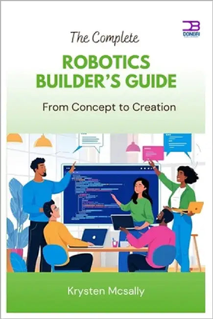 The Complete Robotics Builder's Guide: From Concept to Creation by McSally, Krysten