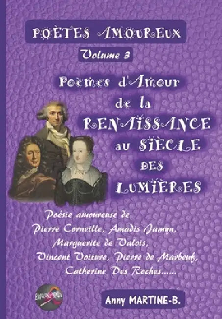 POÈTES AMOUREUX Volume 3 - Poèmes d'Amour de la RENAISSANCE au SIÈCLE DES LUMIÈRES: Poésie amoureuse de Pierre Corneille, Amadis Jamyn, Marguerite de by Anny Martine-B