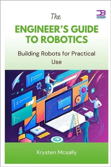 The Engineer's Guide to Robotics: Building Robots for Practical Use by McSally, Krysten
