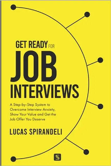 Get Ready for Job Interviews: A Step-by-Step System to Overcome Interview Anxiety, Show Your Value and Get the Job Offer You Deserve by Spirandeli, Lucas