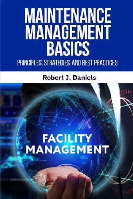 Maintenance Management Basics: Maintenance Management, Preventive Maintenance, Predictive Maintenance, Maintenance Strategies, Maintenance Best Practi by Robert J. Daniels