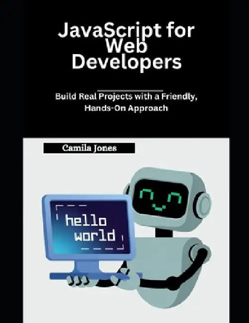 JavaScript for Web Developers: Build Real Projects with a Friendly, Hands-On Approach by Camila Jones