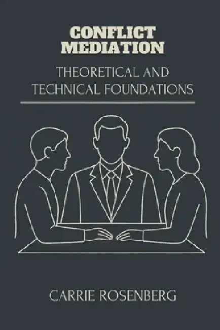 Conflict Mediation: Theoretical and Technical Foundations by Carrie Rosenberg