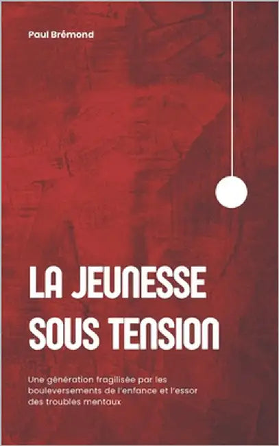 La Jeunesse Sous Tension: Une génération fragilisée par les bouleversements de l'enfance et l'essor des troubles mentaux by Brémond, Paul