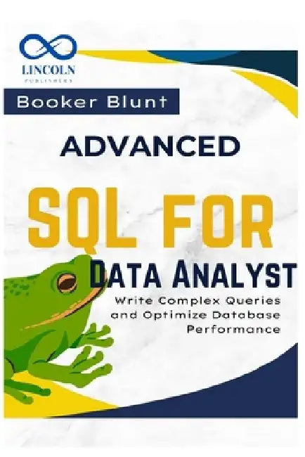 Advanced SQL for Data Analysts: Write Complex Queries and Optimize Database Performance by Booker Blunt