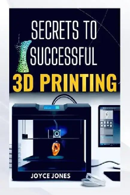 Secrets to Successful 3D Printing by Joyce Jones