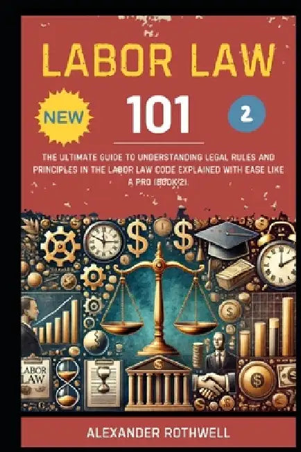Labor Law 101: The Ultimate Guide to Understanding Legal Rules and Principles in the Labor Law Code Explained with Ease Like a Pro (Book 2). by Richard Lexington