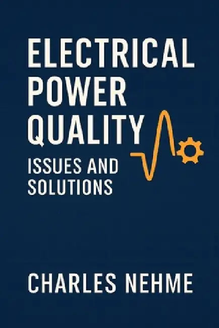 Electrical Power Quality Issues and Solutions: Understanding Disturbances, Standards, and Practical Mitigation Strategies by Charles Nehme
