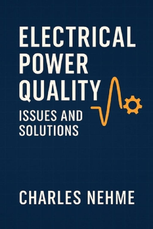 Electrical Power Quality Issues and Solutions: Understanding Disturbances, Standards, and Practical Mitigation Strategies by Charles Nehme