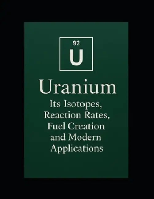 Uranium: Its Isotopes, Reaction Rates, Fuel Creation, and Modern Applications by Yash Patel