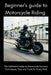 Beginner's Guide to Motorbike Riding: The Definitive Guide to Motorcycle Success: Techniques, Tips, and Tools for Every Ride by Cedric Davoust