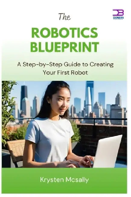 The Robotics Blueprint: A Step-by-Step Guide to Creating Your First Robot by Kyrsten McSally