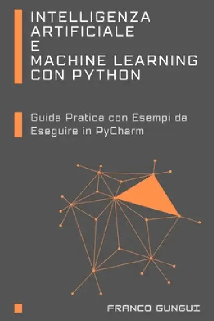 Intelligenza Artificiale e Machine Learning con Python: Guida Pratica con Esempi da Eseguire in PyCharm by Franco Gungui