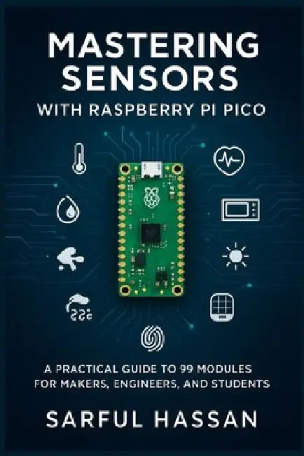 Mastering Sensors with Raspberry Pi Pico: A Practical Guide to 99 Modules for Makers, Engineers, and Students by Sarful Hassan