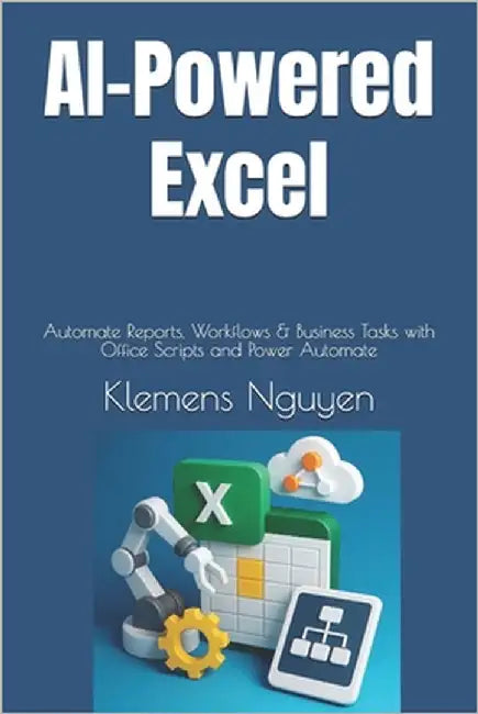 AI-Powered Excel: Automate Reports, Workflows & Business Tasks with Office Scripts and Power Automate by Nguyen, Klemens
