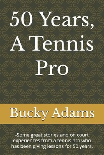 50 Years, A Tennis Pro: -Some great stories and on court experiences from a tennis pro who has been giving lessons for 50 years. by Bucky Adams