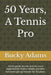 50 Years, A Tennis Pro: -Some great stories and on court experiences from a tennis pro who has been giving lessons for 50 years. by Bucky Adams