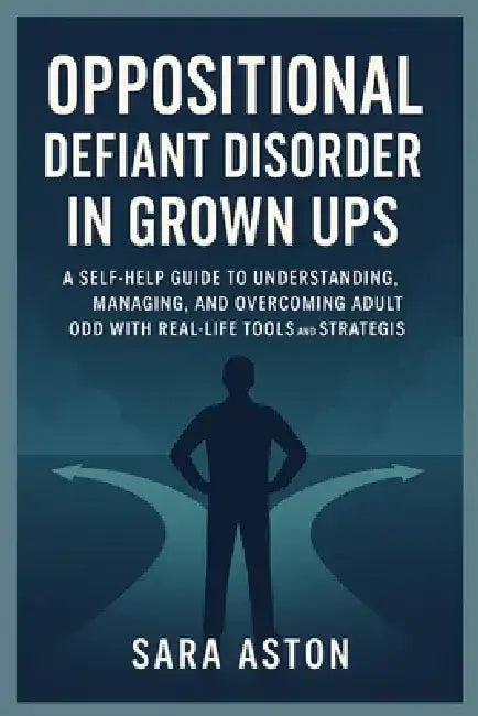 Oppositional defiant disorder in grown ups: A Self-Help Guide to Understanding, Managing, and Overcoming Adult ODD with Real-Life Tools and Strategies by Sara Aston